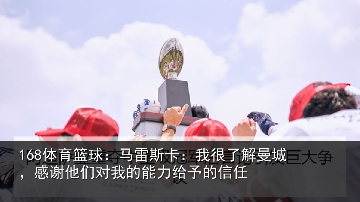 168体育篮球：马雷相关情况，感谢相关情况予的信任