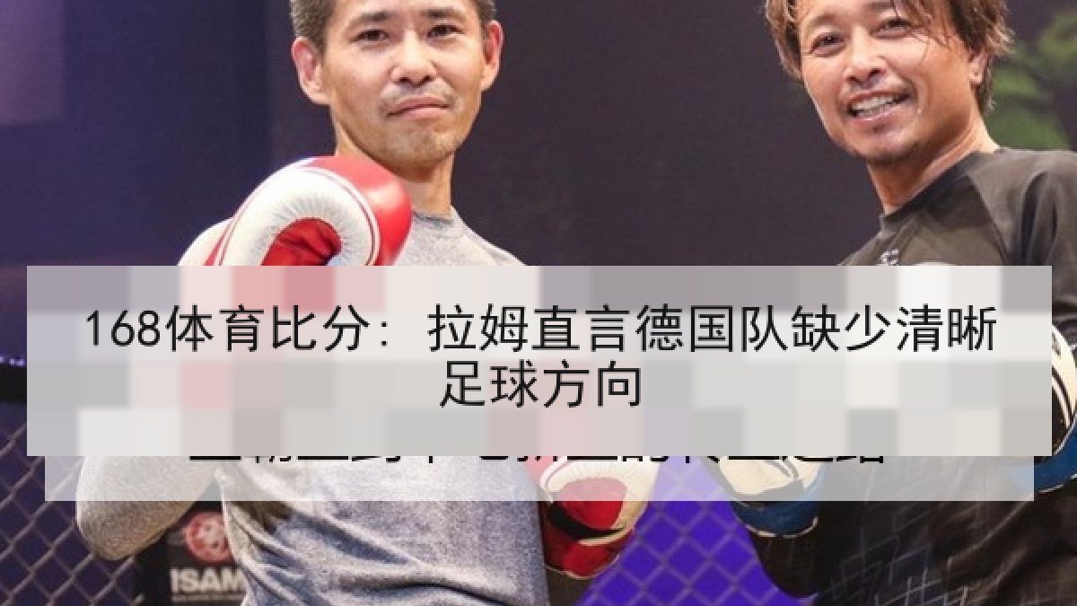 168体育比分: 拉姆直言德国队缺少清晰足球方向