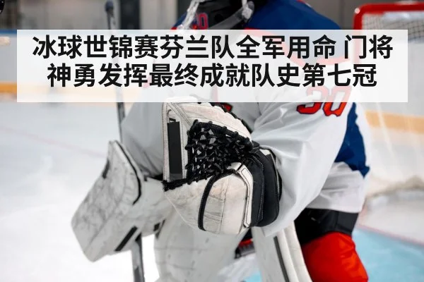 冰球世锦赛芬兰队全军用命 门将神勇发挥最终成就队史第七冠