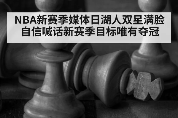 NBA新赛季媒体日湖人双星满脸自信喊话新赛季目标唯有夺冠